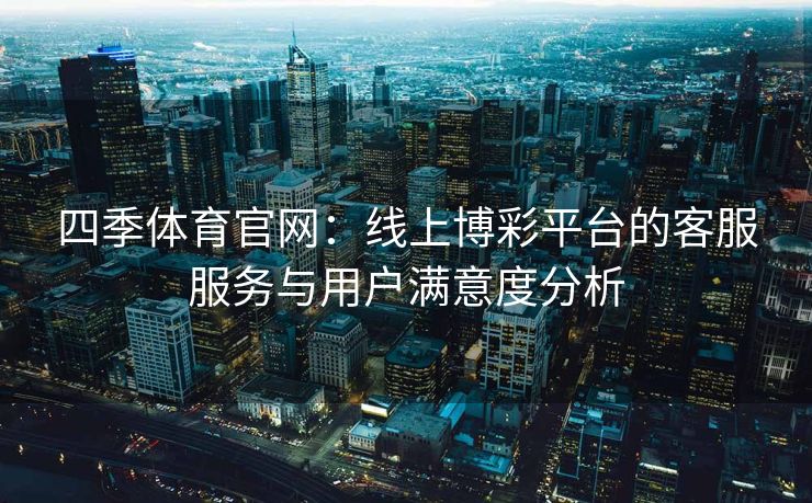 四季体育官网：线上博彩平台的客服服务与用户满意度分析