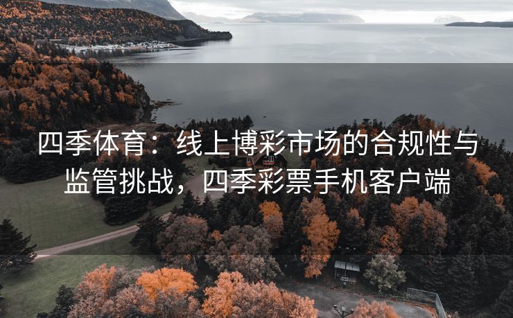 四季体育：线上博彩市场的合规性与监管挑战，四季彩票手机客户端