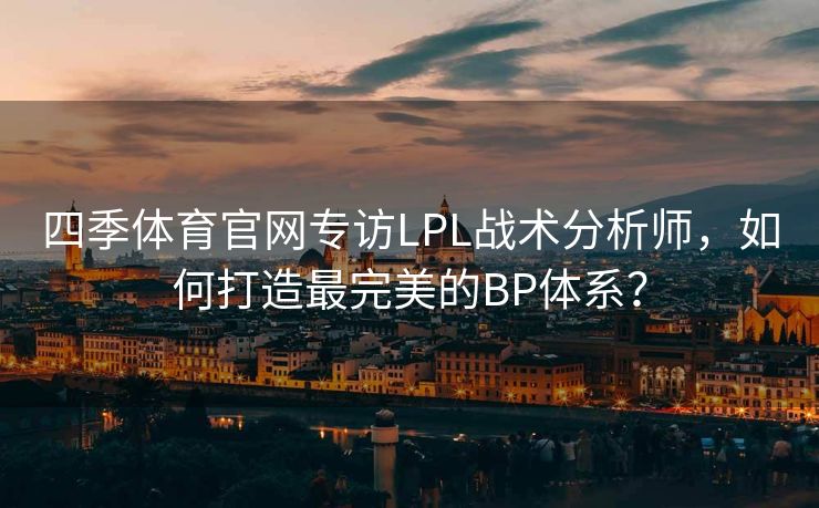 四季体育官网专访LPL战术分析师，如何打造最完美的BP体系？