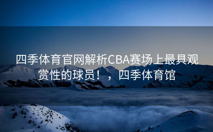 四季体育官网解析CBA赛场上最具观赏性的球员！，四季体育馆