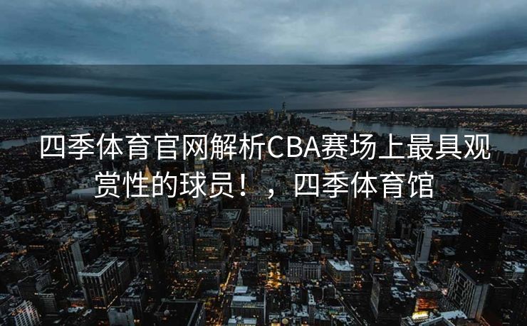 四季体育官网解析CBA赛场上最具观赏性的球员！，四季体育馆
