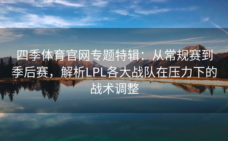 四季体育官网专题特辑：从常规赛到季后赛，解析LPL各大战队在压力下的战术调整