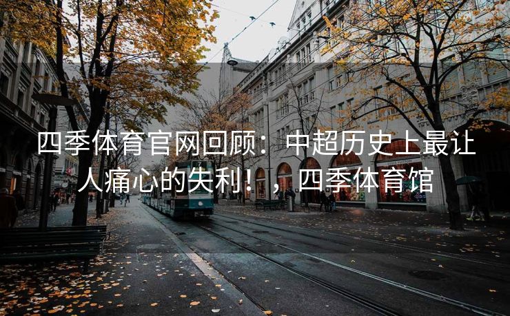 四季体育官网回顾：中超历史上最让人痛心的失利！，四季体育馆