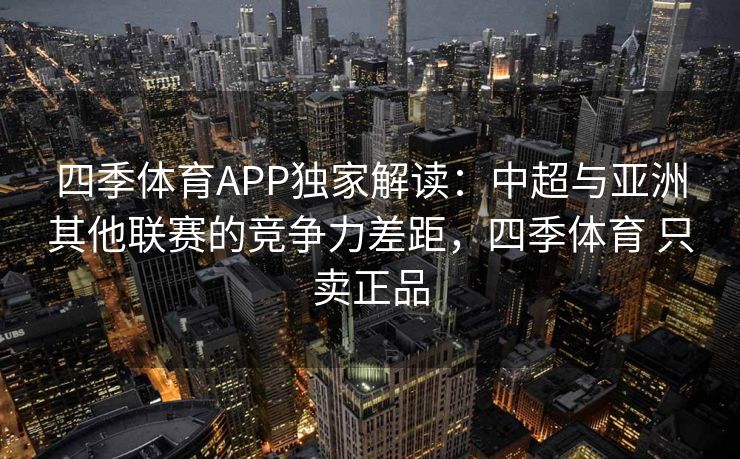 四季体育APP独家解读：中超与亚洲其他联赛的竞争力差距，四季体育 只卖正品