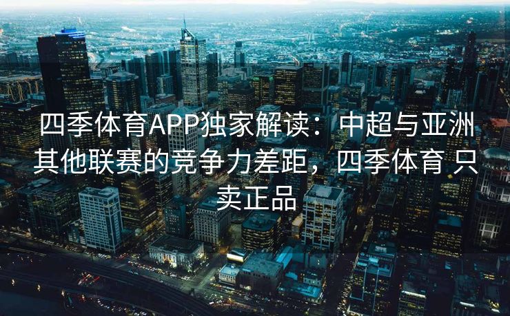 四季体育APP独家解读：中超与亚洲其他联赛的竞争力差距，四季体育 只卖正品