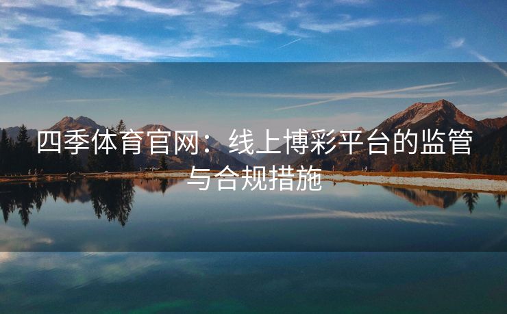 四季体育官网：线上博彩平台的监管与合规措施