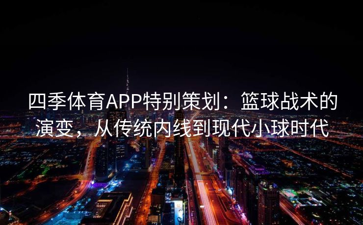 四季体育APP特别策划:篮球战术的演变,从传统内线到现代小球时代 四季体育APP特别策划:篮球战术的演变,从传统内线到现代小球时代