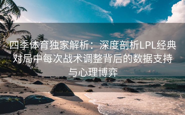 四季体育独家解析：深度剖析LPL经典对局中每次战术调整背后的数据支持与心理博弈