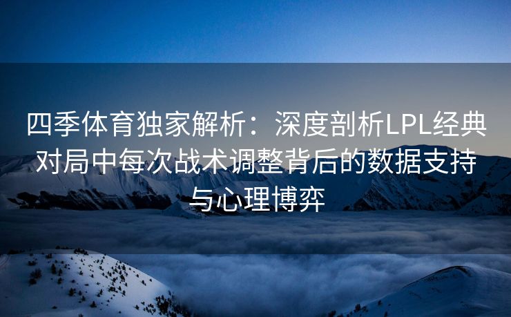 四季体育独家解析：深度剖析LPL经典对局中每次战术调整背后的数据支持与心理博弈