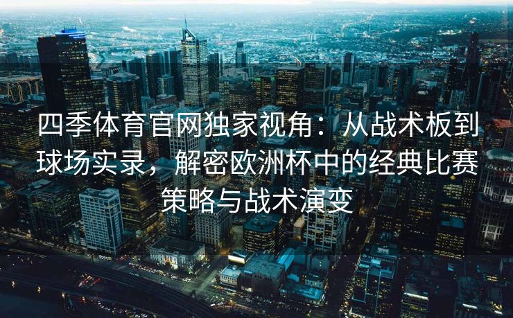 四季体育官网独家视角：从战术板到球场实录，解密欧洲杯中的经典比赛策略与战术演变