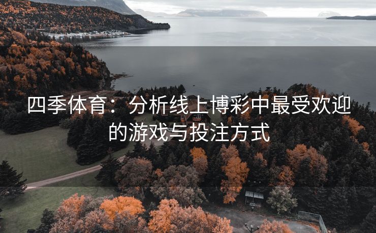 四季体育：分析线上博彩中最受欢迎的游戏与投注方式