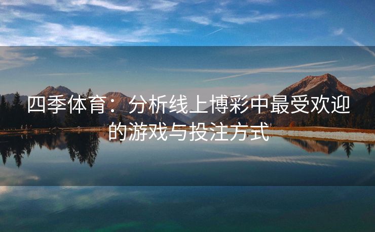 四季体育：分析线上博彩中最受欢迎的游戏与投注方式