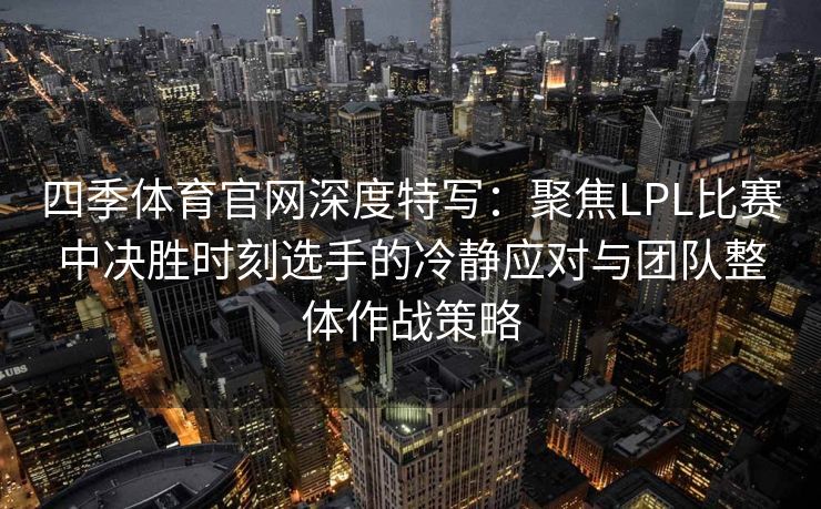 四季体育官网深度特写：聚焦LPL比赛中决胜时刻选手的冷静应对与团队整体作战策略