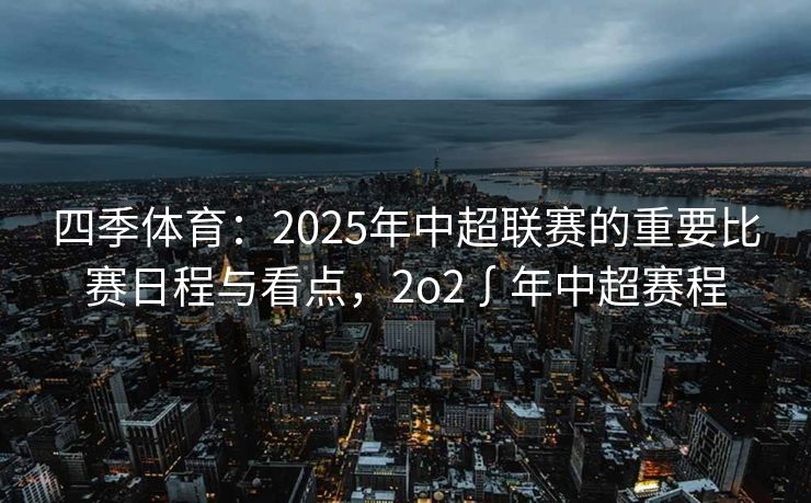 四季体育：2025年中超联赛的重要比赛日程与看点，2o2∫年中超赛程