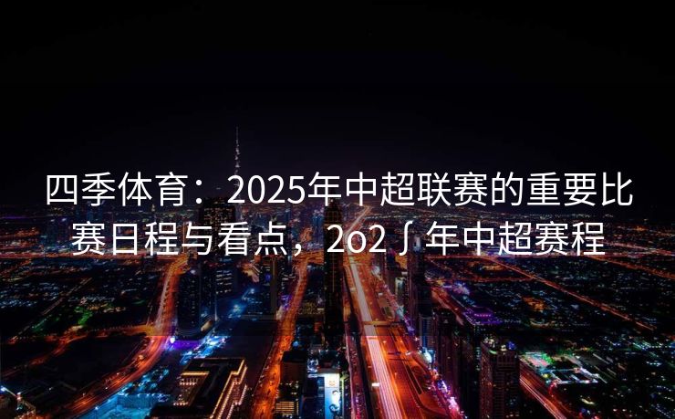 四季体育：2025年中超联赛的重要比赛日程与看点，2o2∫年中超赛程