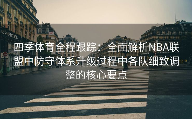 四季体育全程跟踪：全面解析NBA联盟中防守体系升级过程中各队细致调整的核心要点