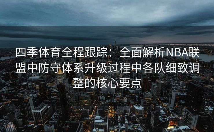 四季体育全程跟踪：全面解析NBA联盟中防守体系升级过程中各队细致调整的核心要点