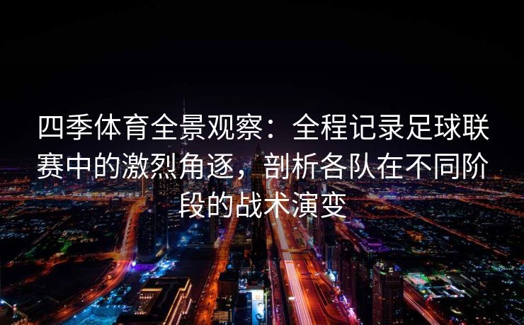四季体育全景观察：全程记录足球联赛中的激烈角逐，剖析各队在不同阶段的战术演变
