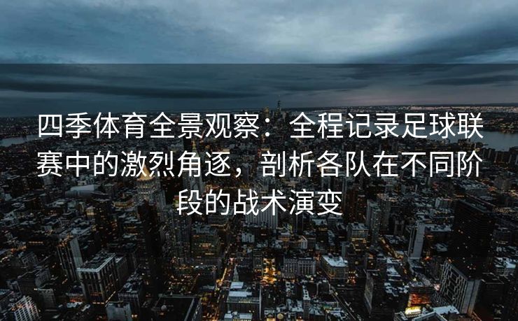 四季体育全景观察：全程记录足球联赛中的激烈角逐，剖析各队在不同阶段的战术演变