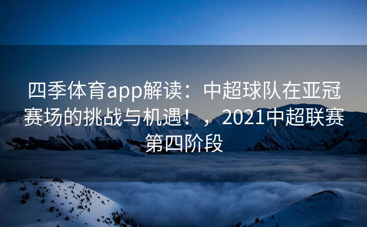 四季体育app解读：中超球队在亚冠赛场的挑战与机遇！，2021中超联赛第四阶段