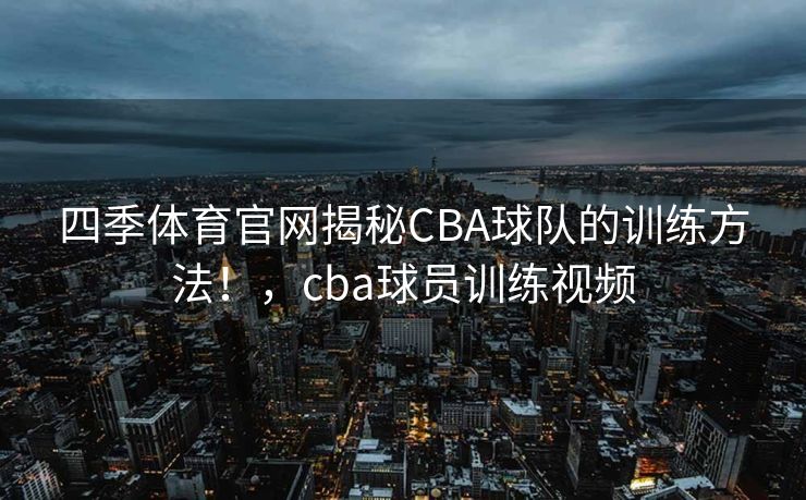 四季体育官网揭秘CBA球队的训练方法！，cba球员训练视频