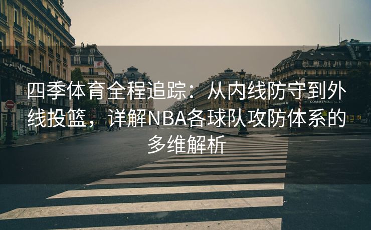四季体育全程追踪：从内线防守到外线投篮，详解NBA各球队攻防体系的多维解析