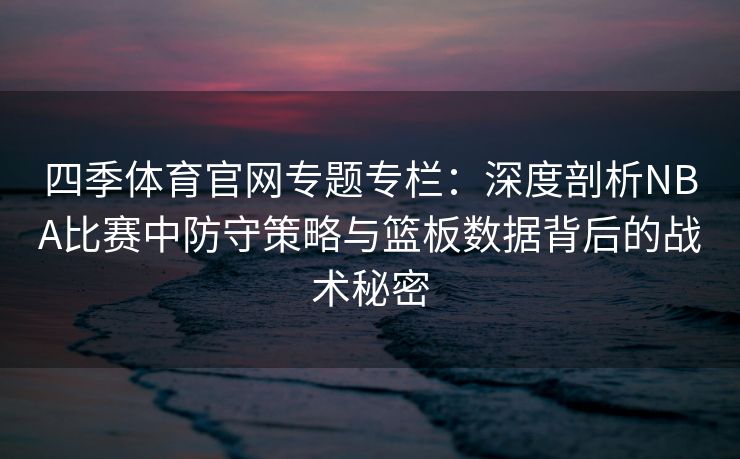 四季体育官网专题专栏：深度剖析NBA比赛中防守策略与篮板数据背后的战术秘密