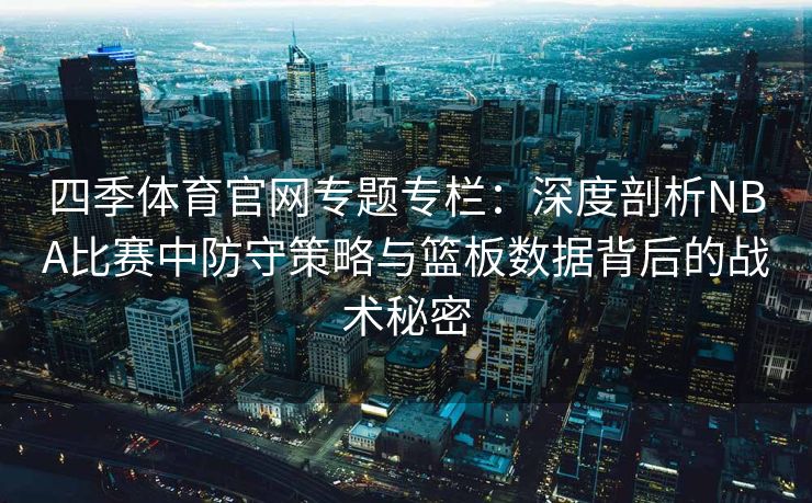 四季体育官网专题专栏：深度剖析NBA比赛中防守策略与篮板数据背后的战术秘密