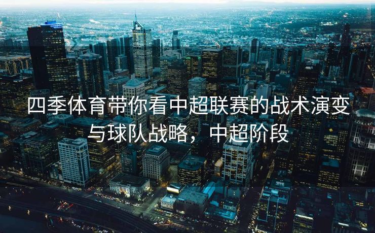 四季体育带你看中超联赛的战术演变与球队战略，中超阶段