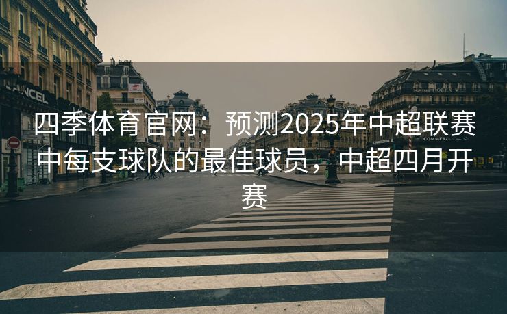 四季体育官网：预测2025年中超联赛中每支球队的最佳球员，中超四月开赛
