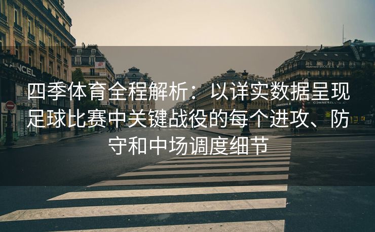 四季体育全程解析：以详实数据呈现足球比赛中关键战役的每个进攻、防守和中场调度细节