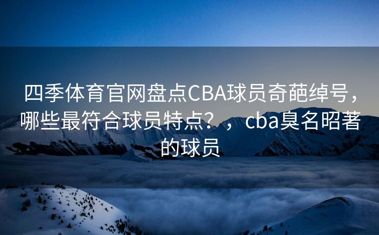 四季体育官网盘点CBA球员奇葩绰号，哪些最符合球员特点？，cba臭名昭著的球员