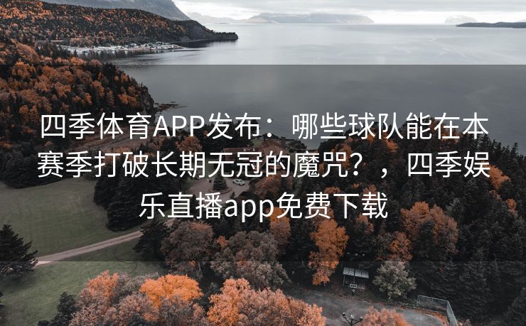 四季体育APP发布：哪些球队能在本赛季打破长期无冠的魔咒？，四季娱乐直播app免费下载