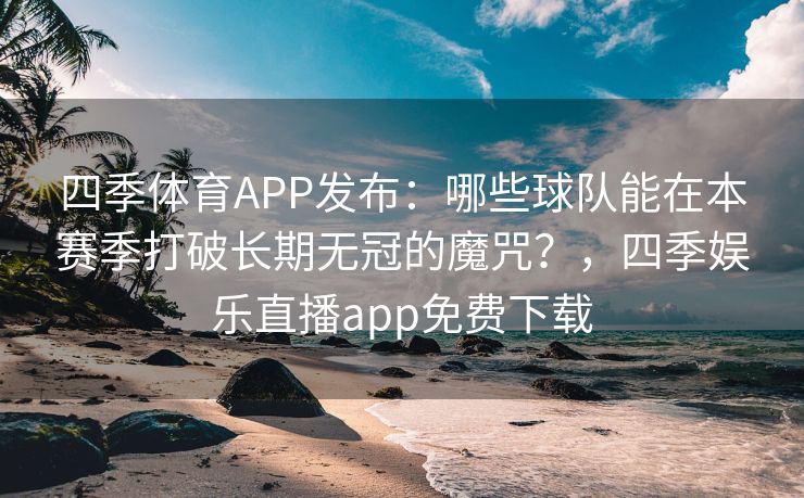 四季体育APP发布：哪些球队能在本赛季打破长期无冠的魔咒？，四季娱乐直播app免费下载