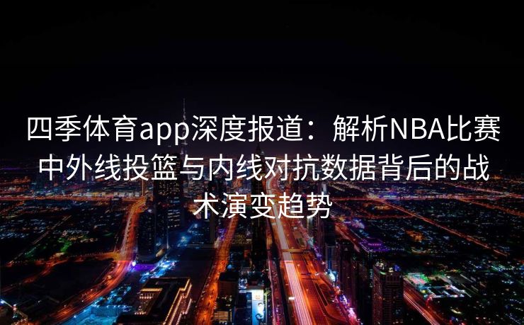 四季体育app深度报道：解析NBA比赛中外线投篮与内线对抗数据背后的战术演变趋势