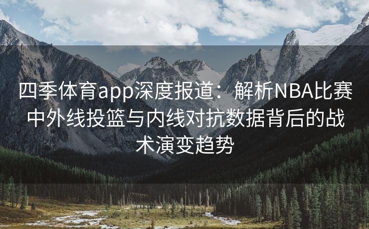 四季体育app深度报道：解析NBA比赛中外线投篮与内线对抗数据背后的战术演变趋势