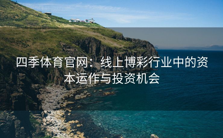 四季体育官网：线上博彩行业中的资本运作与投资机会