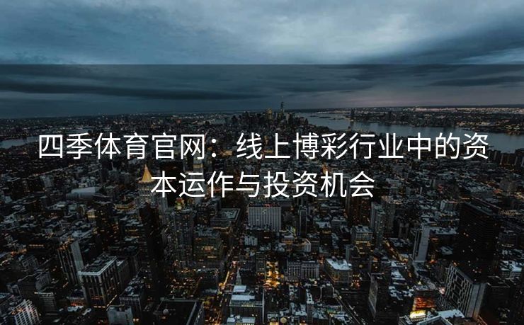 四季体育官网：线上博彩行业中的资本运作与投资机会