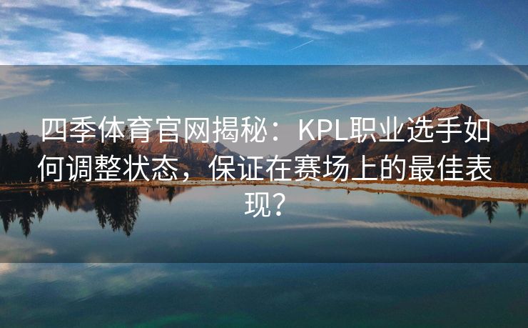 四季体育官网揭秘：KPL职业选手如何调整状态，保证在赛场上的最佳表现？