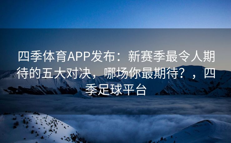 四季体育APP发布：新赛季最令人期待的五大对决，哪场你最期待？，四季足球平台