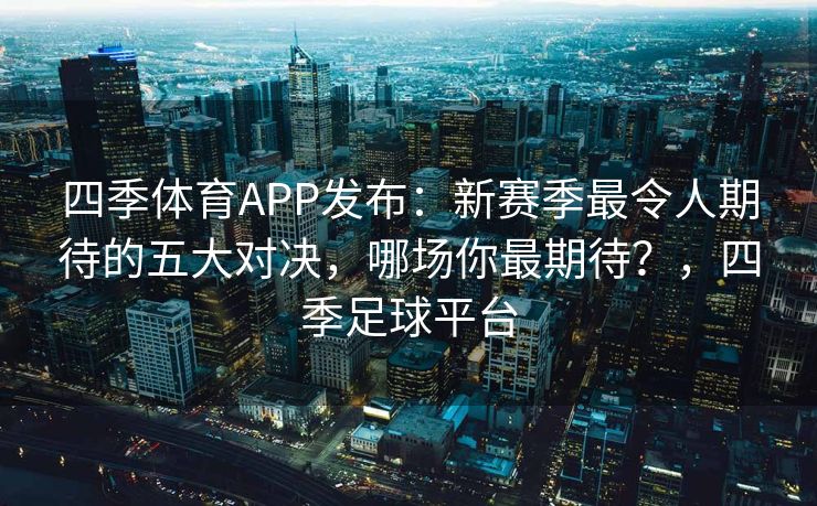 四季体育APP发布：新赛季最令人期待的五大对决，哪场你最期待？，四季足球平台