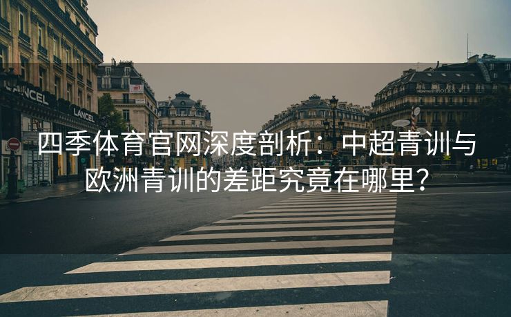 四季体育官网深度剖析：中超青训与欧洲青训的差距究竟在哪里？