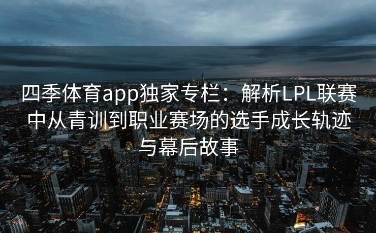 四季体育app独家专栏：解析LPL联赛中从青训到职业赛场的选手成长轨迹与幕后故事