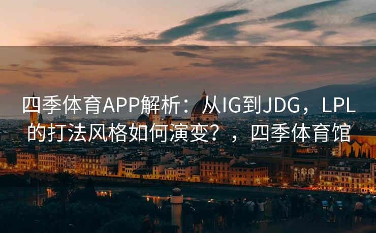 四季体育APP解析：从IG到JDG，LPL的打法风格如何演变？，四季体育馆