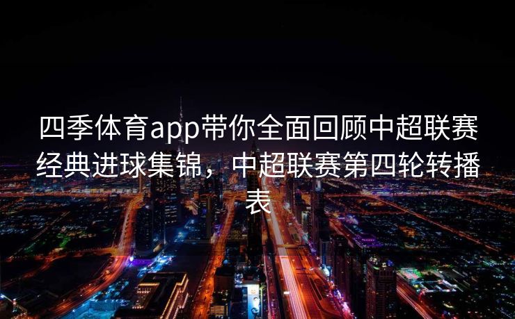 四季体育app带你全面回顾中超联赛经典进球集锦，中超联赛第四轮转播表