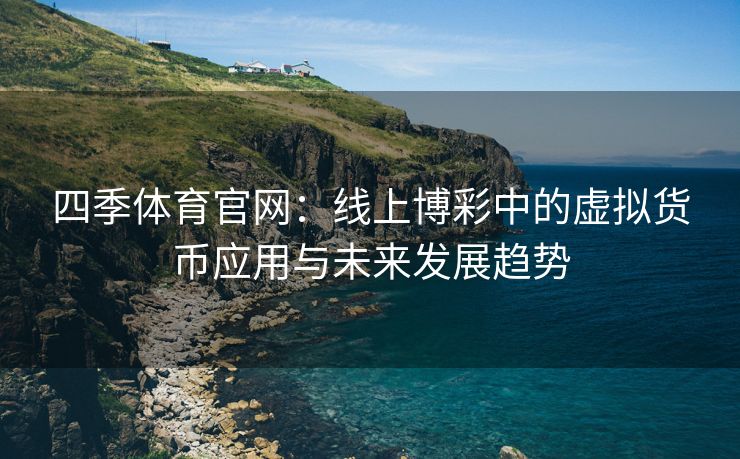 四季体育官网：线上博彩中的虚拟货币应用与未来发展趋势