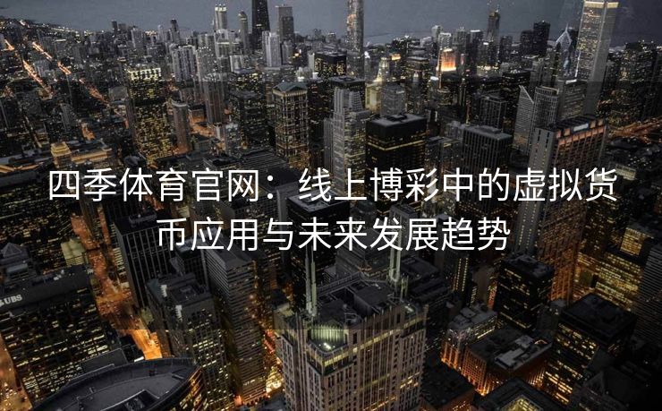 四季体育官网：线上博彩中的虚拟货币应用与未来发展趋势