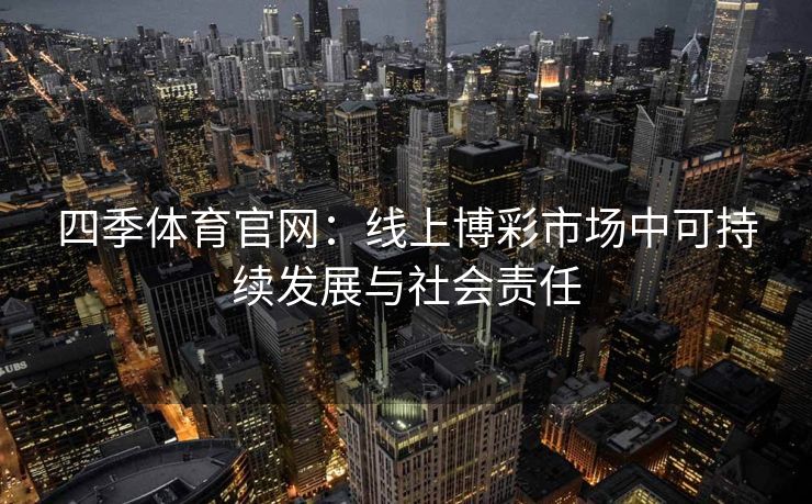 四季体育官网：线上博彩市场中可持续发展与社会责任
