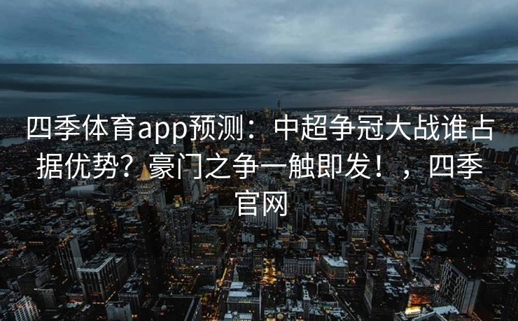 四季体育app预测：中超争冠大战谁占据优势？豪门之争一触即发！，四季官网