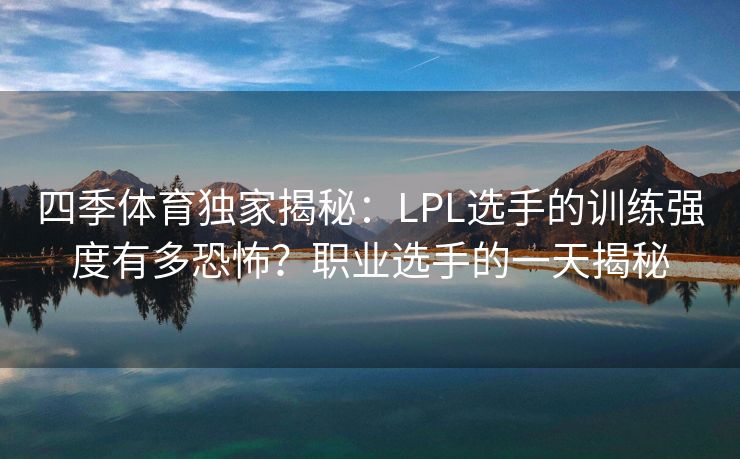 四季体育独家揭秘：LPL选手的训练强度有多恐怖？职业选手的一天揭秘